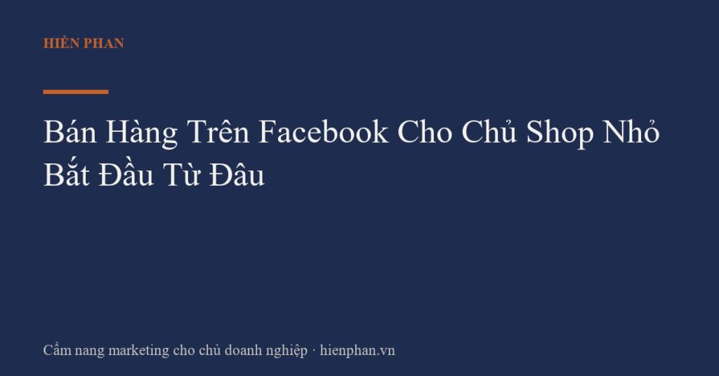Bán Hàng Trên Facebook Cho Chủ Shop Nhỏ Bắt Đầu Từ Đâu