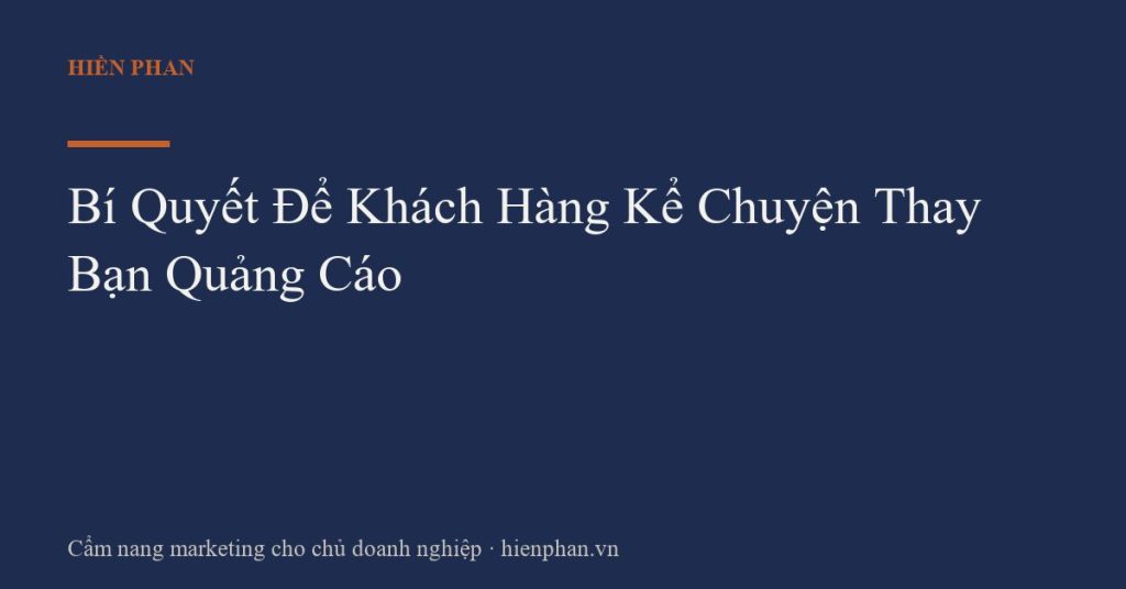 Bí Quyết Để Khách Hàng Kể Chuyện Thay Bạn Quảng Cáo