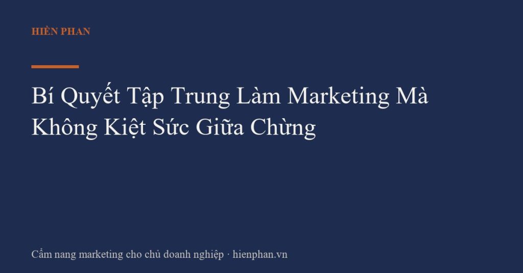 Bí Quyết Tập Trung Làm Marketing Mà Không Kiệt Sức Giữa Chừng