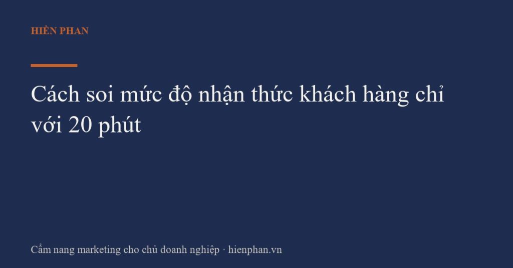 Cách soi mức độ nhận thức khách hàng chỉ với 20 phút