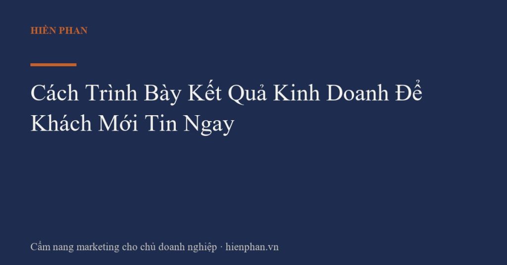 Cách Trình Bày Kết Quả Kinh Doanh Để Khách Mới Tin Ngay