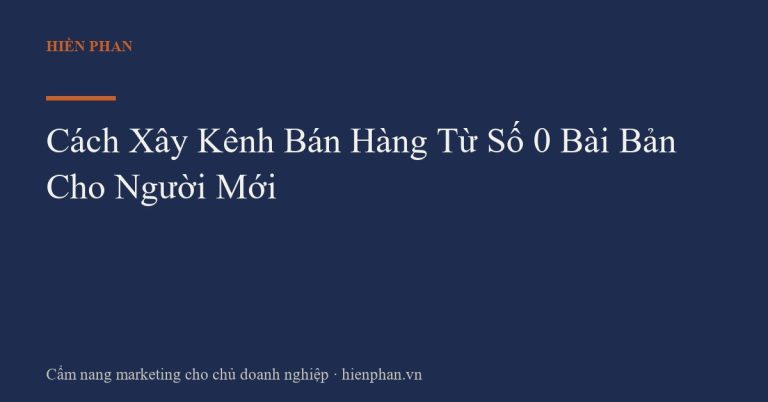 Cách Xây Kênh Bán Hàng Từ Số 0 Bài Bản Cho Người Mới
