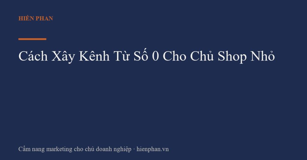 Cách Xây Kênh Từ Số 0 Cho Chủ Shop Nhỏ