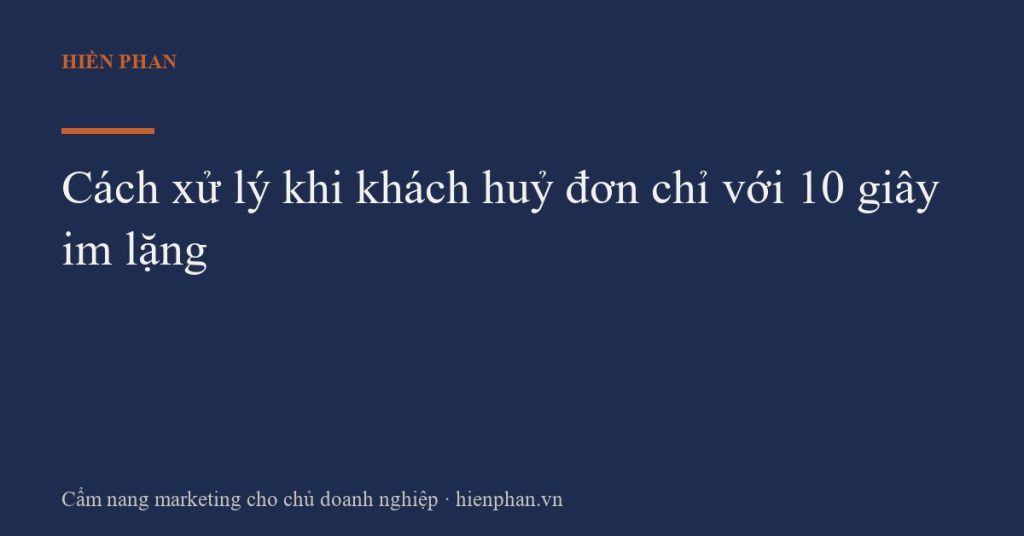Cách xử lý khi khách huỷ đơn chỉ với 10 giây im lặng