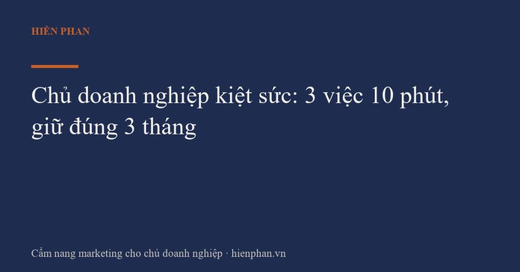 Chủ doanh nghiệp kiệt sức: 3 việc 10 phút, giữ đúng 3 tháng