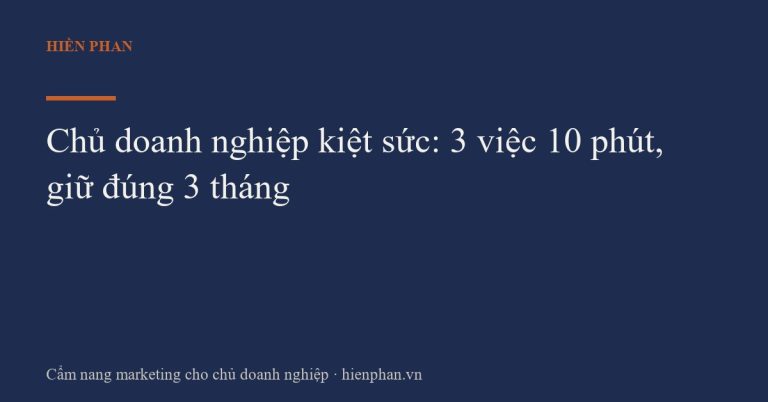 Chủ doanh nghiệp kiệt sức: 3 việc 10 phút, giữ đúng 3 tháng