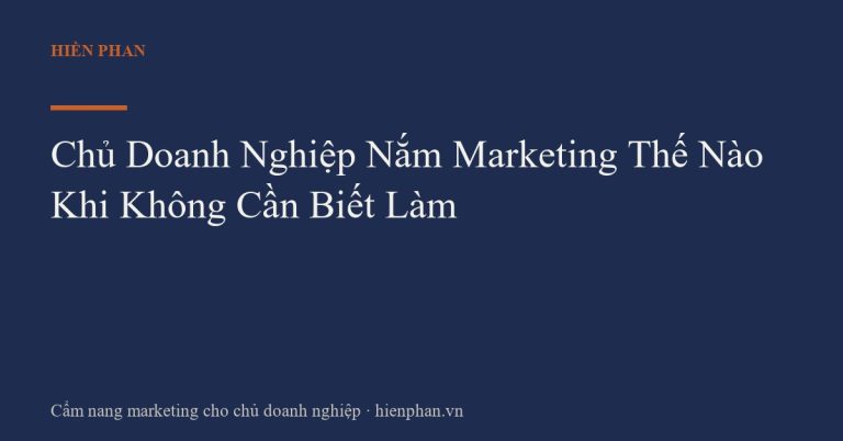 Chủ Doanh Nghiệp Nắm Marketing Thế Nào Khi Không Cần Biết Làm