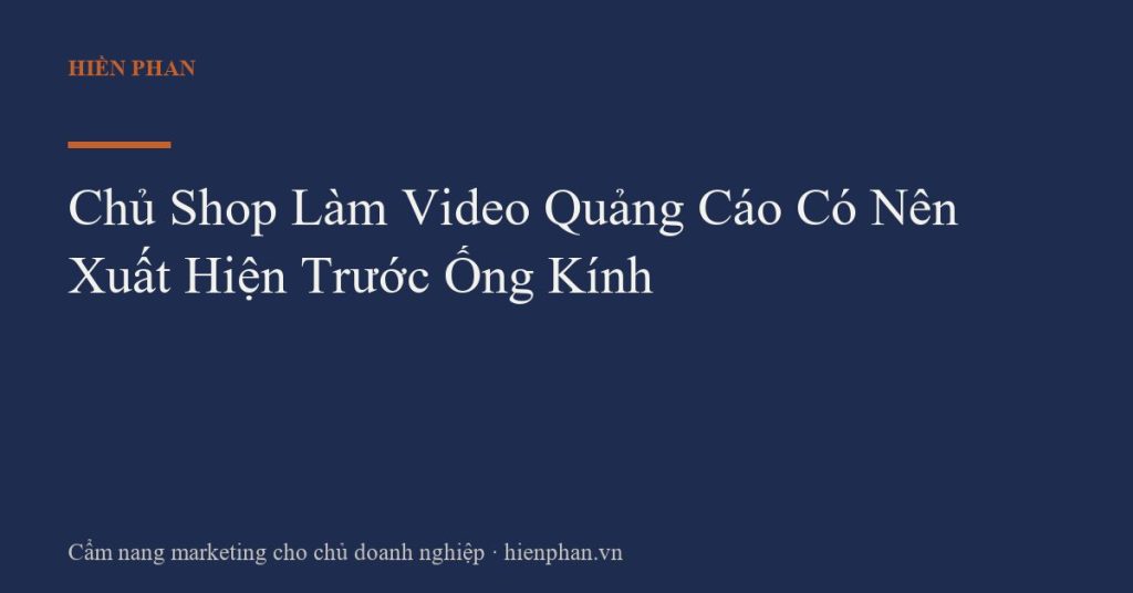 Chủ Shop Làm Video Quảng Cáo Có Nên Xuất Hiện Trước Ống Kính