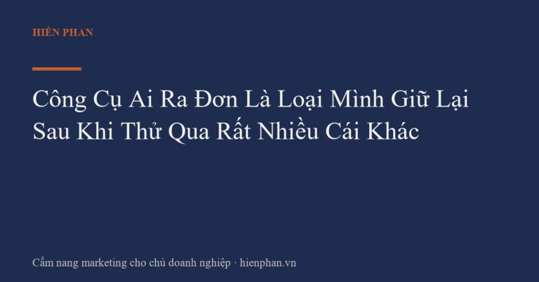 Công Cụ Ai Ra Đơn Là Loại Mình Giữ Lại Sau Khi Thử Qua Rất Nhiều Cái Khác