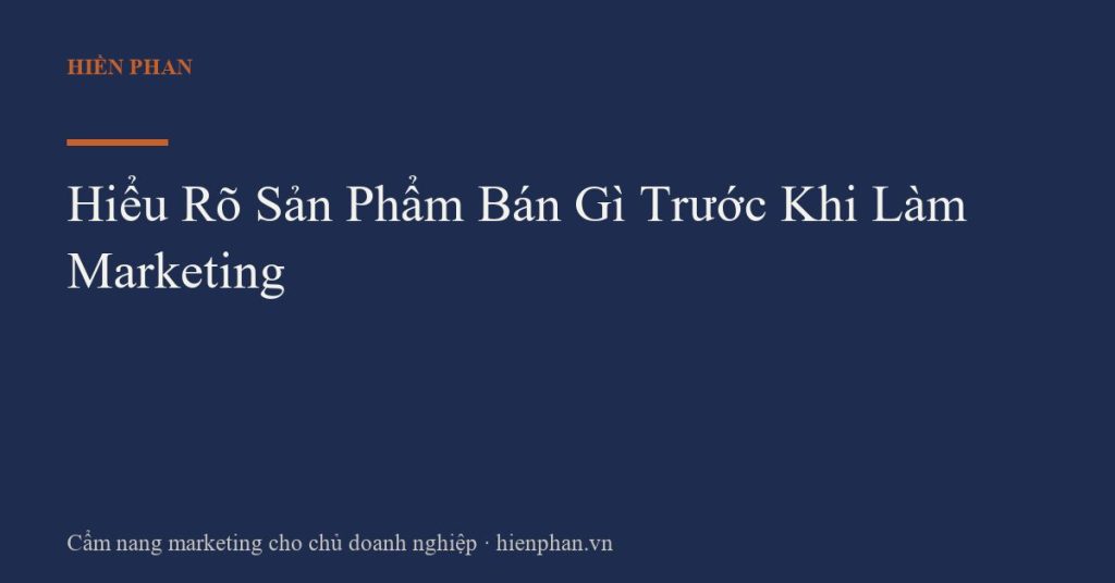 Hiểu Rõ Sản Phẩm Bán Gì Trước Khi Làm Marketing