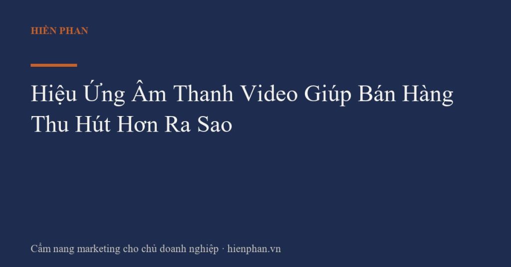 Hiệu Ứng Âm Thanh Video Giúp Bán Hàng Thu Hút Hơn Ra Sao