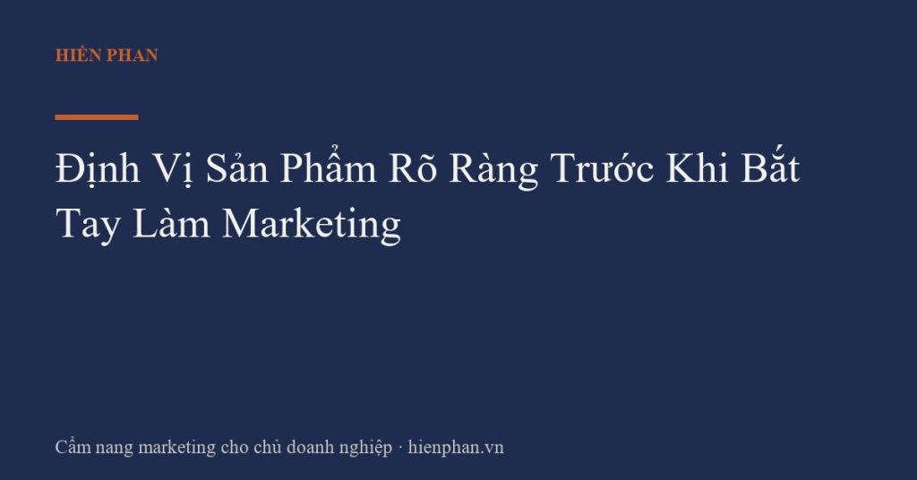 Định Vị Sản Phẩm Rõ Ràng Trước Khi Bắt Tay Làm Marketing