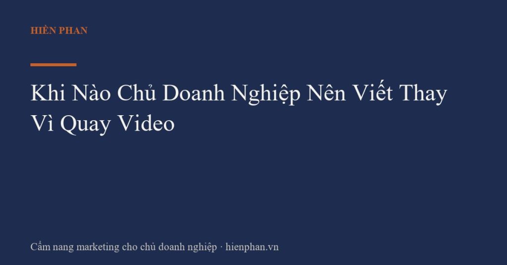 Khi Nào Chủ Doanh Nghiệp Nên Viết Thay Vì Quay Video