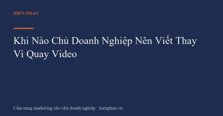 Khi Nào Chủ Doanh Nghiệp Nên Viết Thay Vì Quay Video