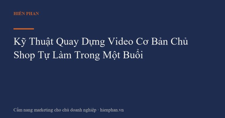Kỹ Thuật Quay Dựng Video Cơ Bản Chủ Shop Tự Làm Trong Một Buổi