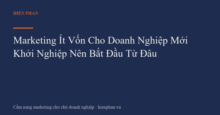 Marketing Ít Vốn Cho Doanh Nghiệp Mới Khởi Nghiệp Nên Bắt Đầu Từ Đâu