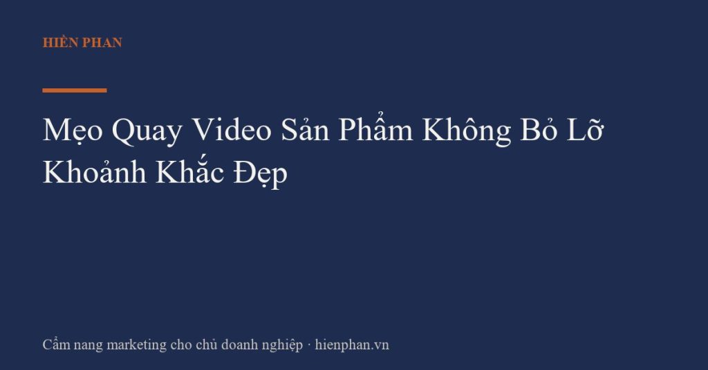 Mẹo Quay Video Sản Phẩm Không Bỏ Lỡ Khoảnh Khắc Đẹp