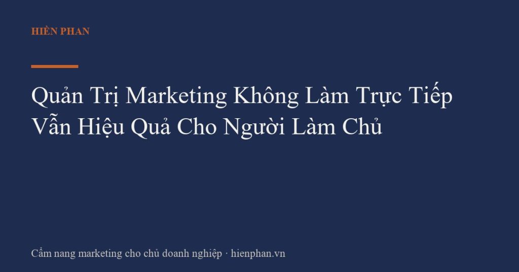 Quản Trị Marketing Không Làm Trực Tiếp Vẫn Hiệu Quả Cho Người Làm Chủ
