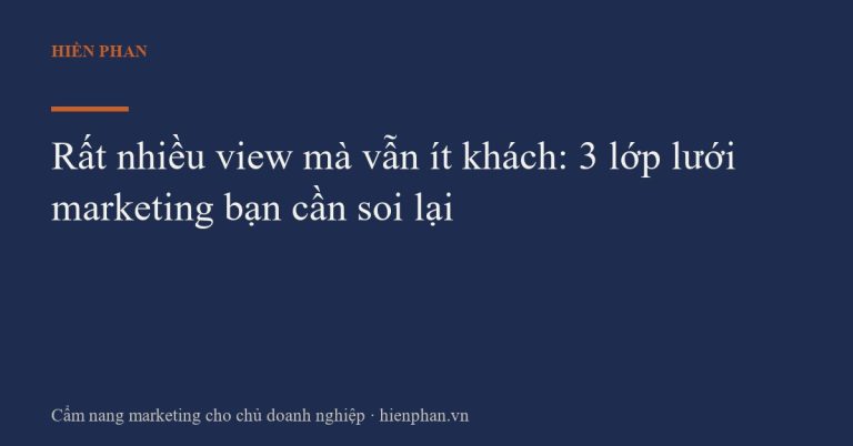Rất nhiều view mà vẫn ít khách: 3 lớp lưới marketing bạn cần soi lại