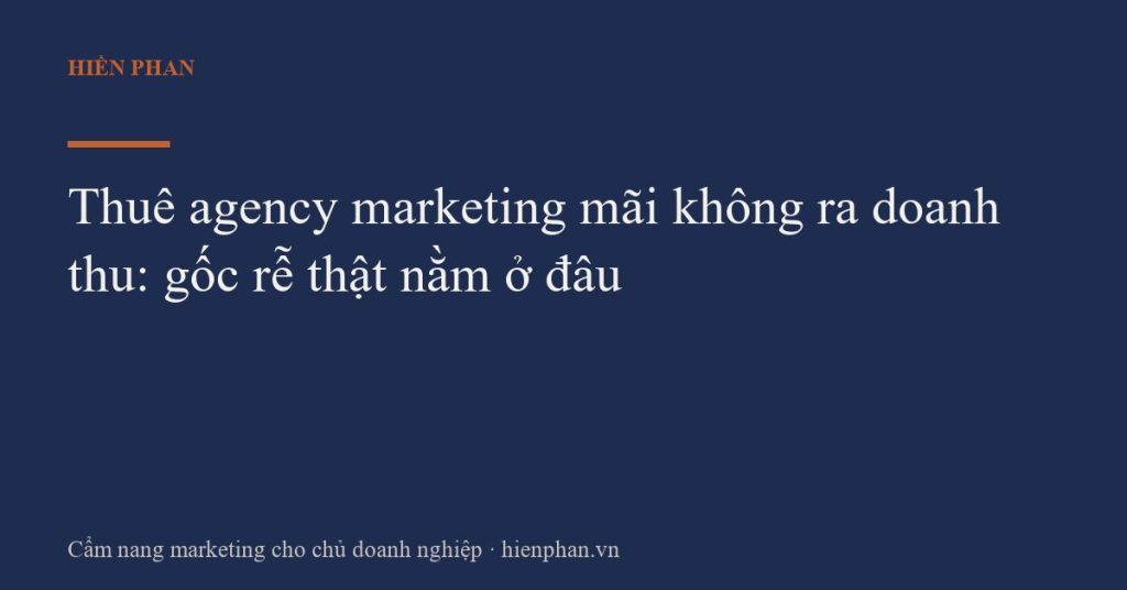 Thuê agency marketing mãi không ra doanh thu: gốc rễ thật nằm ở đâu