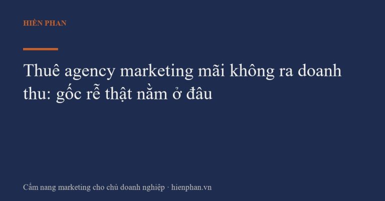 Thuê agency marketing mãi không ra doanh thu: gốc rễ thật nằm ở đâu