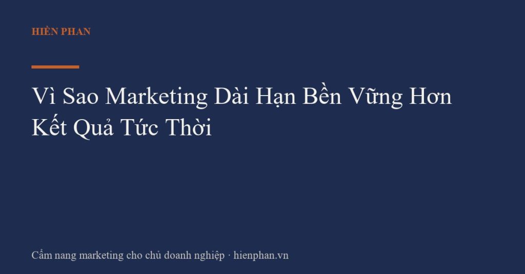 Vì Sao Marketing Dài Hạn Bền Vững Hơn Kết Quả Tức Thời