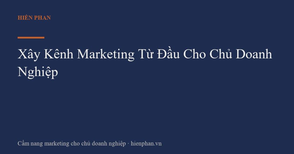 Xây Kênh Marketing Từ Đầu Cho Chủ Doanh Nghiệp