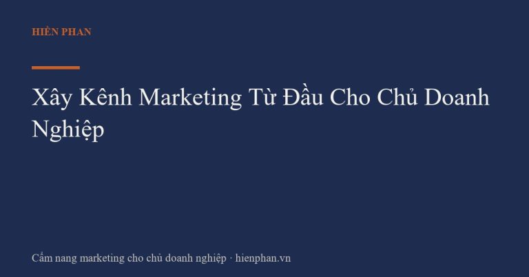 Xây Kênh Marketing Từ Đầu Cho Chủ Doanh Nghiệp
