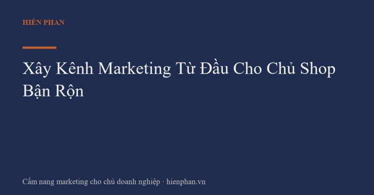 Xây Kênh Marketing Từ Đầu Cho Chủ Shop Bận Rộn